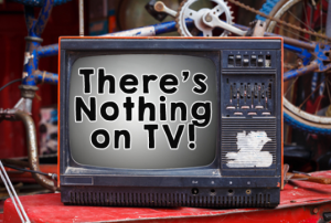 There’s Nothing on TV